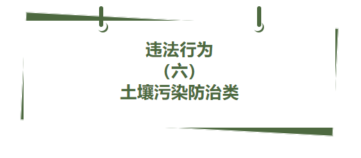 违法行为丨（ 六）土壤污染防治类（一）