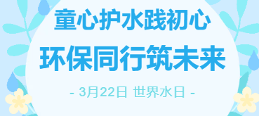 世界水日｜童心护水践初心，环保同行筑未来