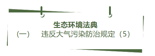 生态环境法典丨(一） 违反大气污染防治规定（5）