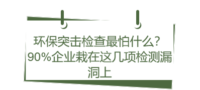 环保突击检查最怕什么?90%企业栽在这几项检测漏洞上