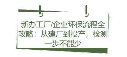 新办工厂/企业环保流程全攻略：从建厂到投产，检测一步不能少